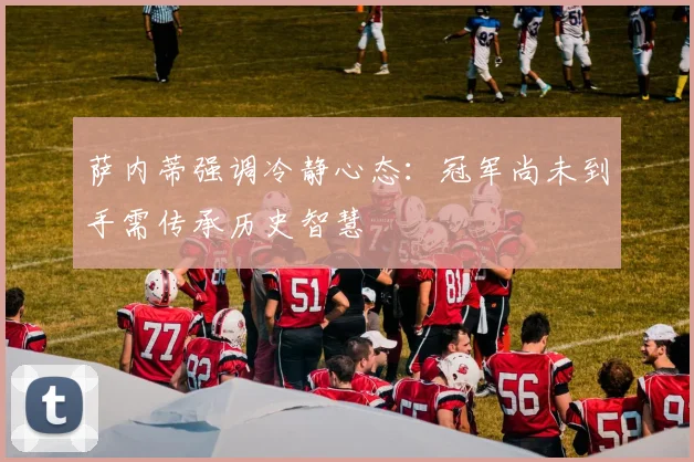 萨内蒂强调冷静心态：冠军尚未到手需传承历史智慧