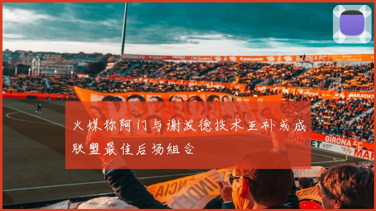 火媒称阿门与谢泼德技术互补或成联盟最佳后场组合