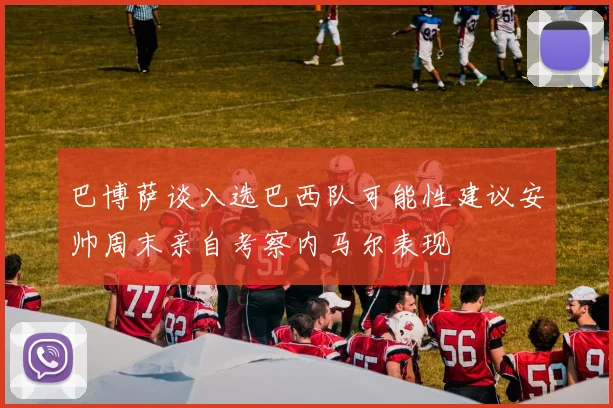 巴博萨谈入选巴西队可能性建议安帅周末亲自考察内马尔表现