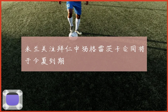 米兰关注拜仁中场格雷茨卡合同将于今夏到期