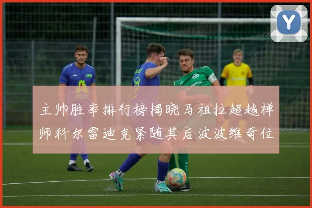 主帅胜率排行榜揭晓马祖拉超越禅师科尔雷迪克紧随其后波波维奇位列第十