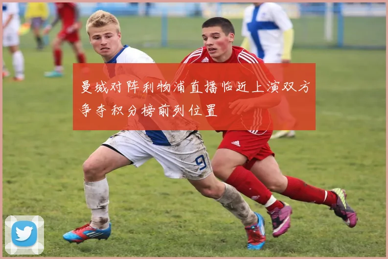曼城对阵利物浦直播临近上演双方争夺积分榜前列位置