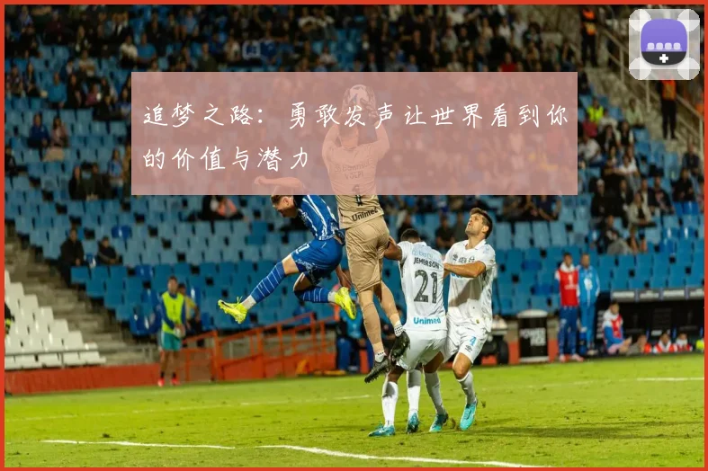 追梦之路：勇敢发声让世界看到你的价值与潜力
