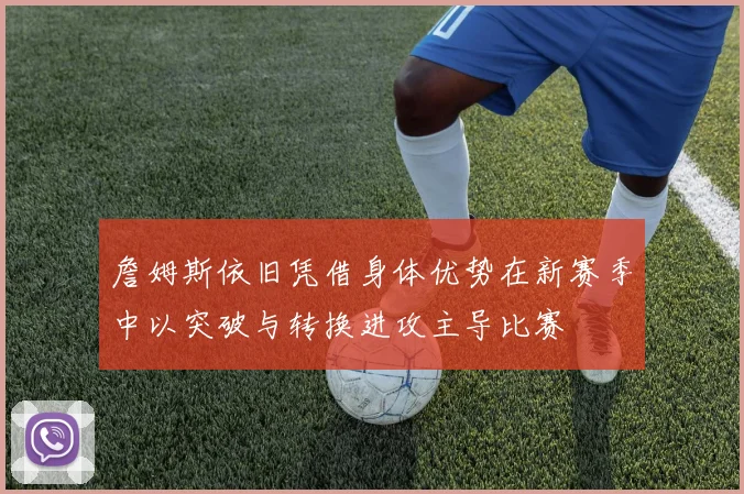 詹姆斯依旧凭借身体优势在新赛季中以突破与转换进攻主导比赛