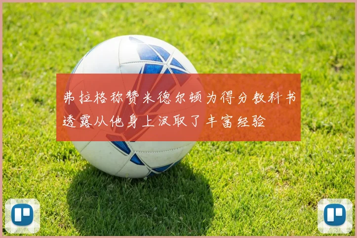 弗拉格称赞米德尔顿为得分教科书透露从他身上汲取了丰富经验
