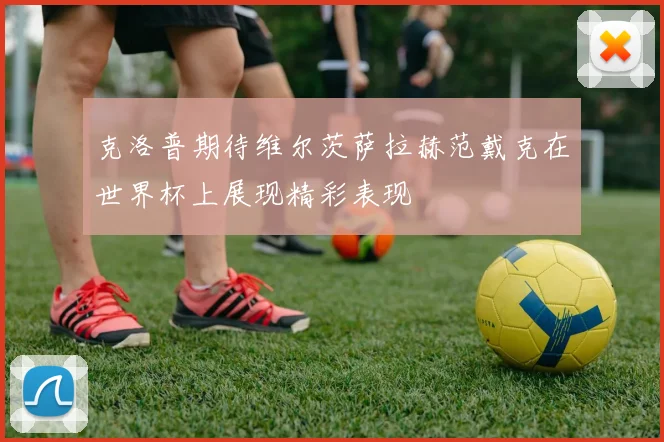 克洛普期待维尔茨萨拉赫范戴克在世界杯上展现精彩表现