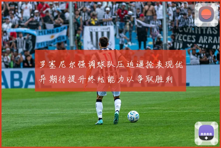 罗塞尼尔强调球队压迫逼抢表现优异期待提升终结能力以争取胜利