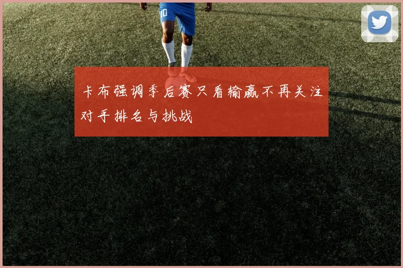 卡布强调季后赛只看输赢不再关注对手排名与挑战