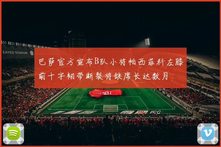 巴萨官方宣布B队小将帕西菲科左膝前十字韧带断裂将缺席长达数月