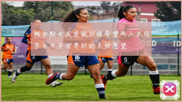 帕尔默女友虔诚祈祷希望两人共同参与今年世界杯的美好愿望