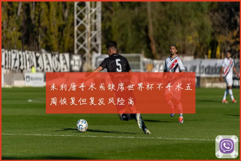 米利唐手术或缺席世界杯不手术五周恢复但复发风险高