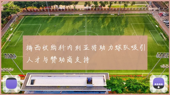 梅西收购科内利亚将助力球队吸引人才与赞助商支持