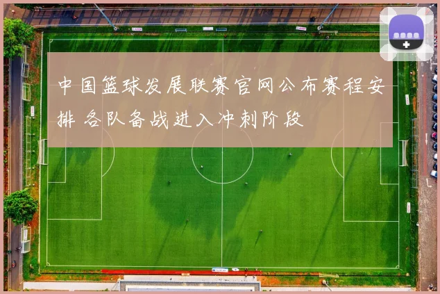 中国篮球发展联赛官网公布赛程安排 各队备战进入冲刺阶段