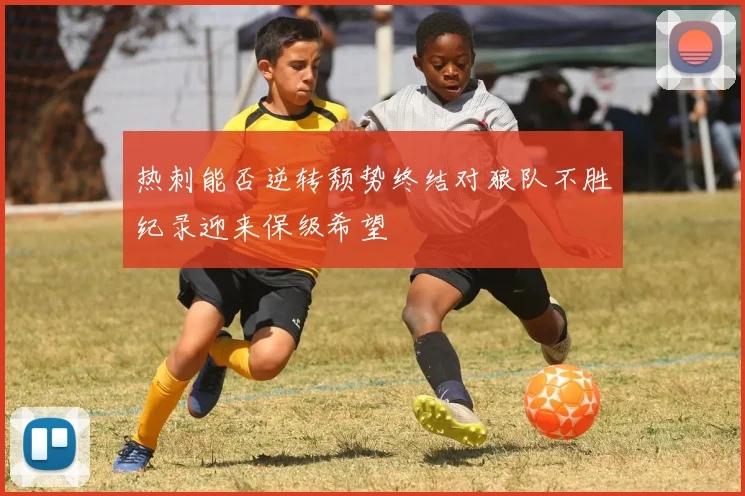 热刺能否逆转颓势终结对狼队不胜纪录迎来保级希望