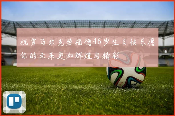 祝贾马尔克劳福德46岁生日快乐愿你的未来更加辉煌与精彩