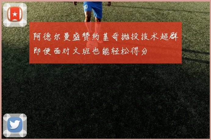 阿德尔曼盛赞约基奇抛投技术超群即便面对文班也能轻松得分