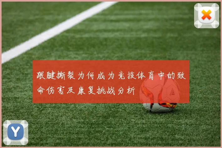 跟腱撕裂为何成为竞技体育中的致命伤害及康复挑战分析