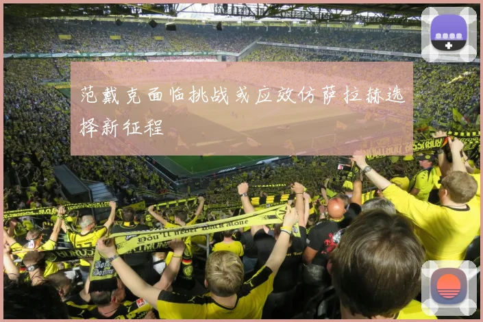 范戴克面临挑战或应效仿萨拉赫选择新征程