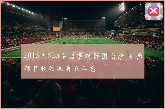 2015年NBA季后赛对阵图出炉 东西部首轮对决看点汇总