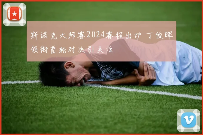 斯诺克大师赛2024赛程出炉 丁俊晖领衔首轮对决引关注