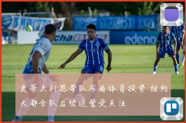 史蒂夫科恩带队布局体育投资 纽约大都会队后续运营受关注