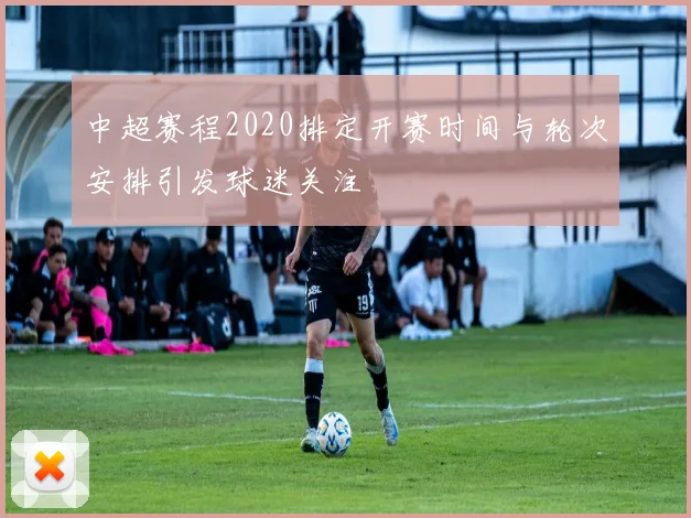 中超赛程2020排定开赛时间与轮次安排引发球迷关注