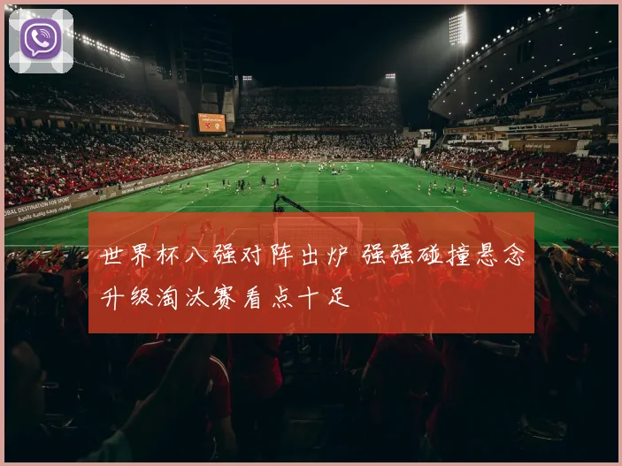 世界杯八强对阵出炉 强强碰撞悬念升级淘汰赛看点十足