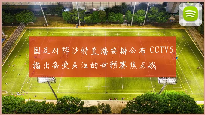 国足对阵沙特直播安排公布 CCTV5播出备受关注的世预赛焦点战