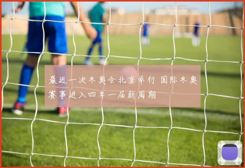 最近一次冬奥会北京举行 国际冬奥赛事进入四年一届新周期