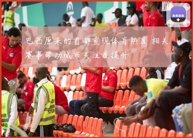 巴西原来的首都重现体育热度 相关赛事带动城市关注度提升