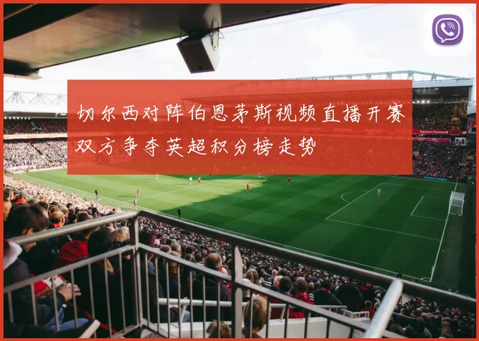 切尔西对阵伯恩茅斯视频直播开赛双方争夺英超积分榜走势