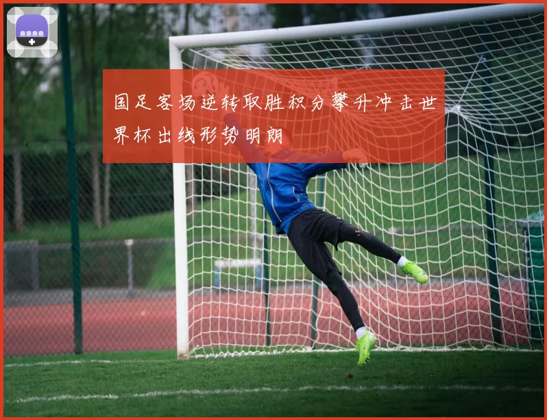 国足客场逆转取胜积分攀升冲击世界杯出线形势明朗